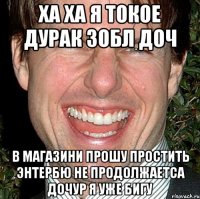 ха ха я токое дурак зобл доч в магазини прошу простить энтербю не продолжаетса дочур я уже бигу