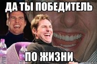 Да ты победитель по жизни