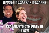 Друзья подарили подарки Сказал, что отмечать не буду!