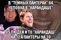 в "Темных пантерах" 84 человка в "Карандаше" 95 людей и то "Карандаш" на 12 а пантеры на 20