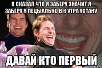 Я сказал что я заберу,значит я заберу я пецыально в 6 утра устану Давай кто первый