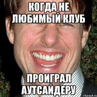 Когда не любимый клуб Проиграл аутсайдеру