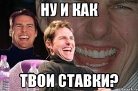 ну и как твои ставки?