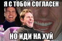 Я с тобой согласен Но иди на хуй