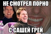 Не смотрел порно с Сашей Грей