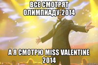 Все смотрят Олимпиаду-2014 А я смотрю Miss Valentine 2014