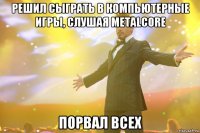 Решил сыграть в компьютерные игры, слушая Metalcore Порвал всех