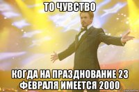 то чувство когда на празднование 23 февраля имеется 2000