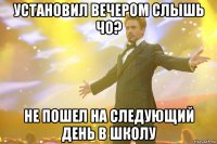 УСТАНОВИЛ ВЕЧЕРОМ СЛЫШЬ ЧО? НЕ ПОШЕЛ НА СЛЕДУЮЩИЙ ДЕНЬ В ШКОЛУ