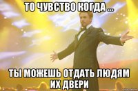 то чувство когда ... ты можешь отдать людям их двери