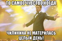 То самое чувство,когда Чиликина не материлась целый день!