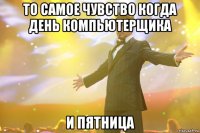 ТО САМОЕ ЧУВСТВО КОГДА ДЕНЬ КОМПЬЮТЕРЩИКА И ПЯТНИЦА