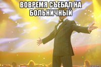 вовремя съебал на больничный 