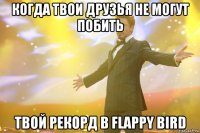 Когда твои друзья не могут побить твой рекорд в Flappy Bird