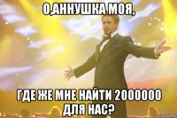 о,аннушка моя, где же мне найти 2000000 для нас?