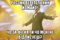 Ростик Веретельник йомайо! Чо за фігня,ти чо мені не відписуєш?