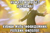 Ну и кто же ты без костюма? Хувиан, мультифандомник, ролевик, филолог.