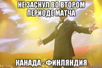 Не заснул во втором периоде матча Канада - Финляндия