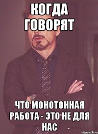 когда говорят что монотонная работа - это не для нас