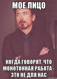 мое лицо когда говорят, что монотонная работа - это не для нас