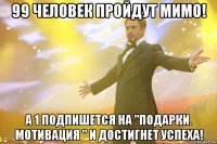 99 человек пройдут мимо! А 1 подпишется на "Подарки. Мотивация " и достигнет успеха!