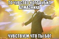 То чувство когда убил алмазника Чувствуем что ты бог