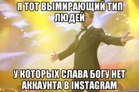 Я тот вымирающий тип людей у которых слава богу нет аккаунта в instagram