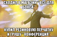 сходил в магазин " все для бокса" купил резиновую перчатку и грушу " конференция"