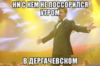 ни с кем не поссорился утром в дергачевском