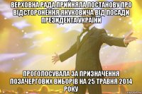 Верховна рада прийняла Постанову про відсторонення Януковича від посади Президента України проголосувала за призначення позачергових виборів на 25 травня 2014 року