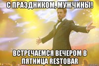 C праздником, Мужчины! встречаемся вечером в ПЯТНИЦА Restobar