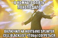 В комнате опять похолодало Включил на ноутбуке Splinter Cell:Blacklist чтобы согреться