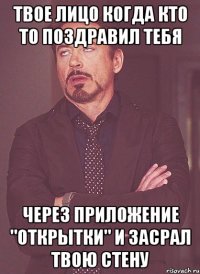 ТВОЕ ЛИЦО КОГДА КТО ТО ПОЗДРАВИЛ ТЕБЯ ЧЕРЕЗ ПРИЛОЖЕНИЕ "ОТКРЫТКИ" И ЗАСРАЛ ТВОЮ СТЕНУ