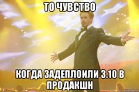 То чувство когда задеплоили 3.10 в продакшн