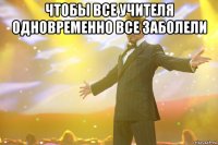 чтобы все учителя одновременно все заболели 