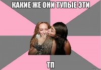 какие же они тупые эти ТП