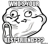 WHO'S YOUR BEST FRIEND???