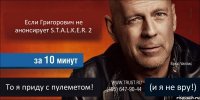 Если Григорович не анонсирует S.T.A.L.K.E.R. 2  То я приду с пулеметом! (и я не вру!)