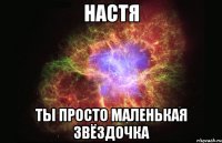 Настя Ты просто маленькая звёздочка