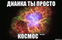 Дианка ты просто космос ***