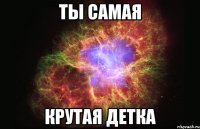 Ты самая крутая детка