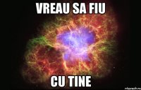 vreau sa fiu cu tine