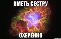 Иметь сестру Охеренно