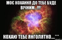 Моє кохання до тебе буде вічним...!!!* Кохаю тебе Янголятко....***