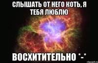 Слышать от него коть, я тебя люблю Восхитительно *-*