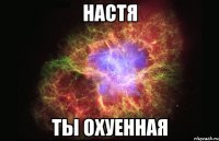 Настя Ты охуенная