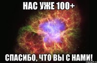 нас уже 100+ спасибо, что вы с нами!