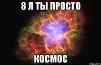 8 л ты просто КОСМОС