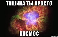 тишина ты просто КОСМОС