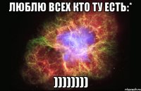 Люблю всех кто ту есть:* ))))))))